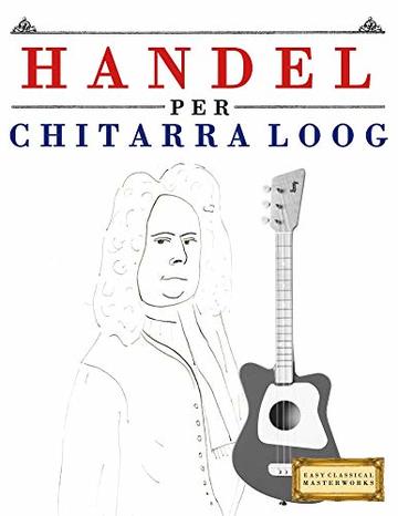 Handel per Chitarra Loog: 10 Pezzi Facili per Chitarra Loog Libro per Principianti
